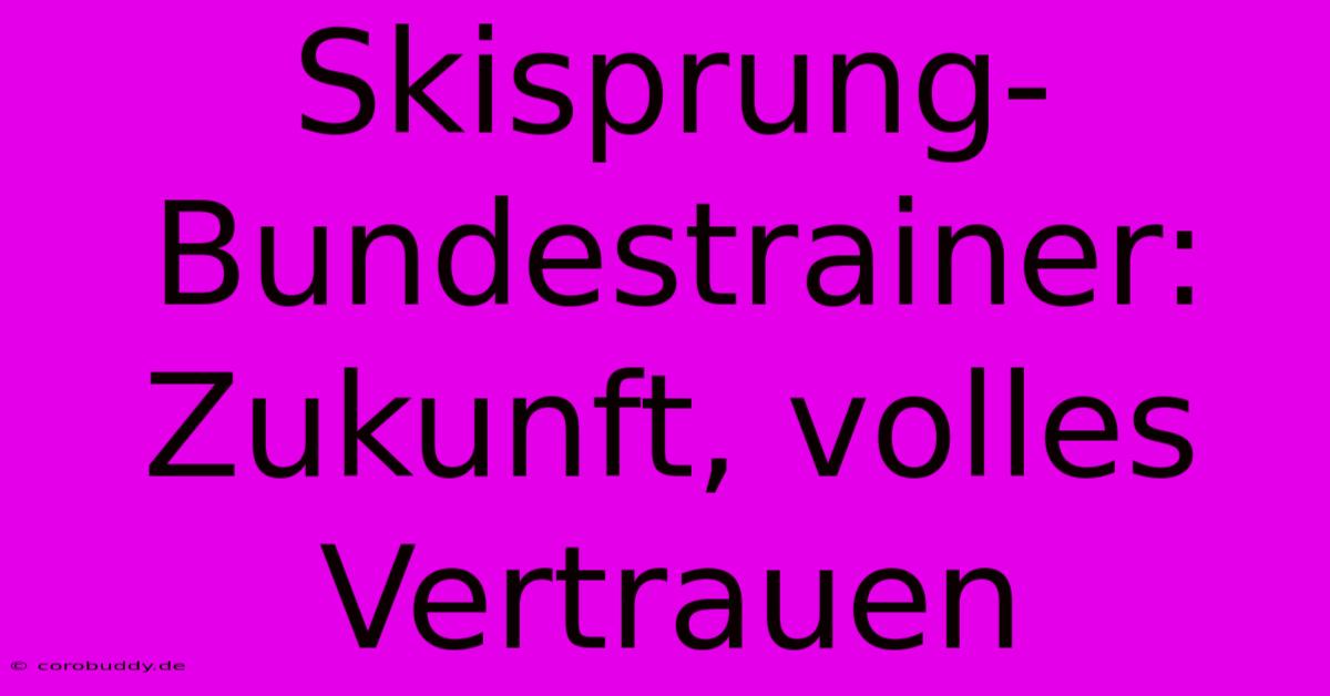 Skisprung-Bundestrainer: Zukunft, Volles Vertrauen