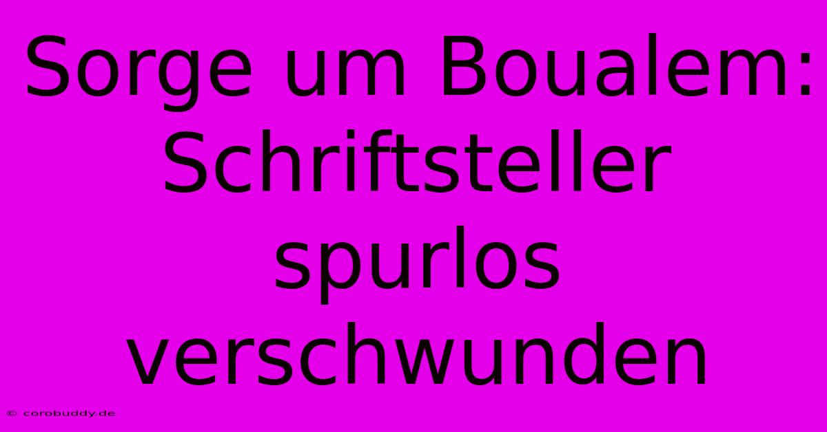 Sorge Um Boualem: Schriftsteller Spurlos Verschwunden