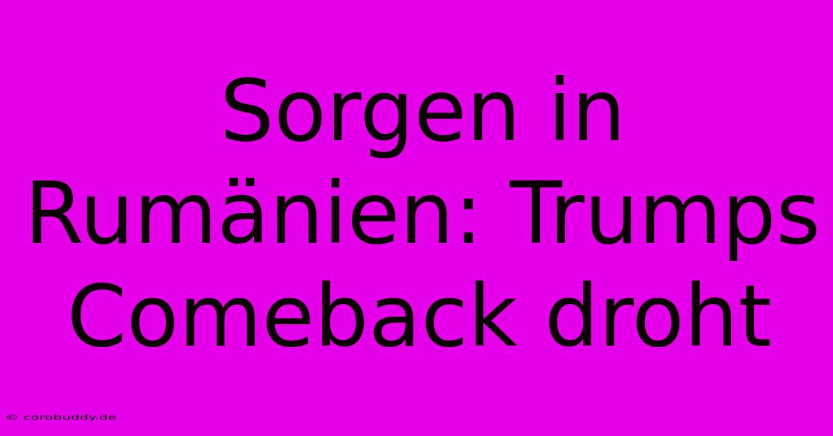 Sorgen In Rumänien: Trumps Comeback Droht