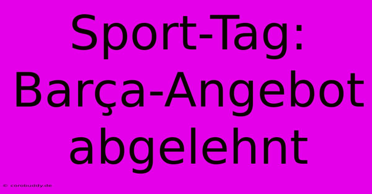 Sport-Tag: Barça-Angebot Abgelehnt