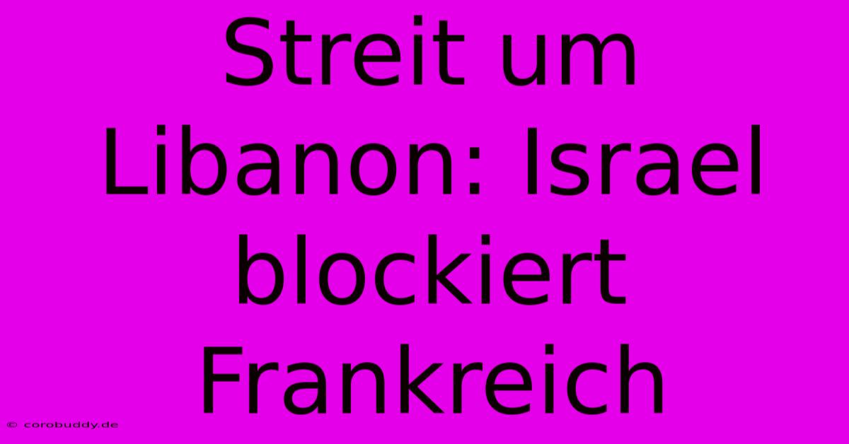 Streit Um Libanon: Israel Blockiert Frankreich