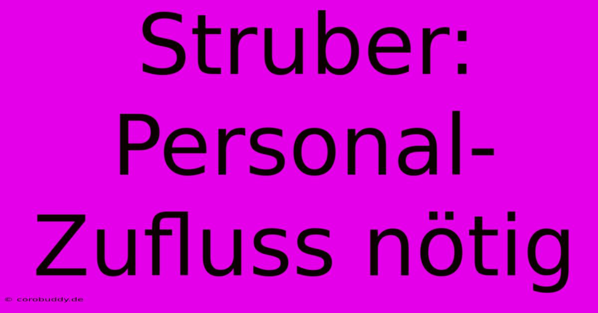 Struber:  Personal-Zufluss Nötig