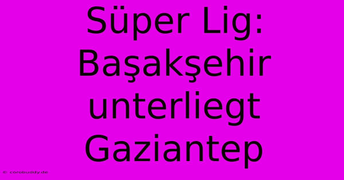 Süper Lig: Başakşehir Unterliegt Gaziantep