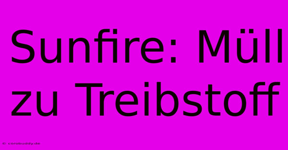 Sunfire: Müll Zu Treibstoff