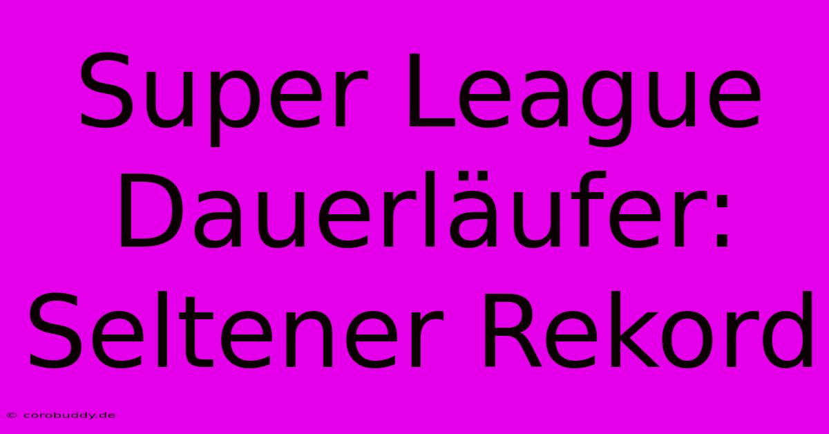 Super League Dauerläufer: Seltener Rekord