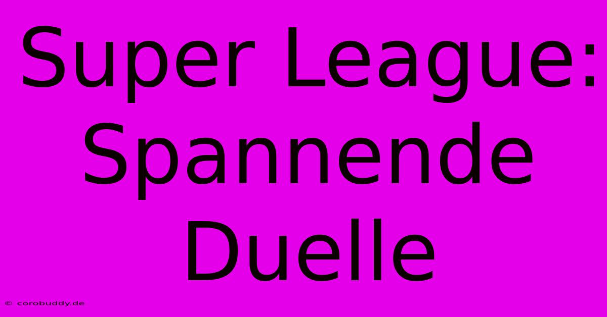 Super League: Spannende Duelle