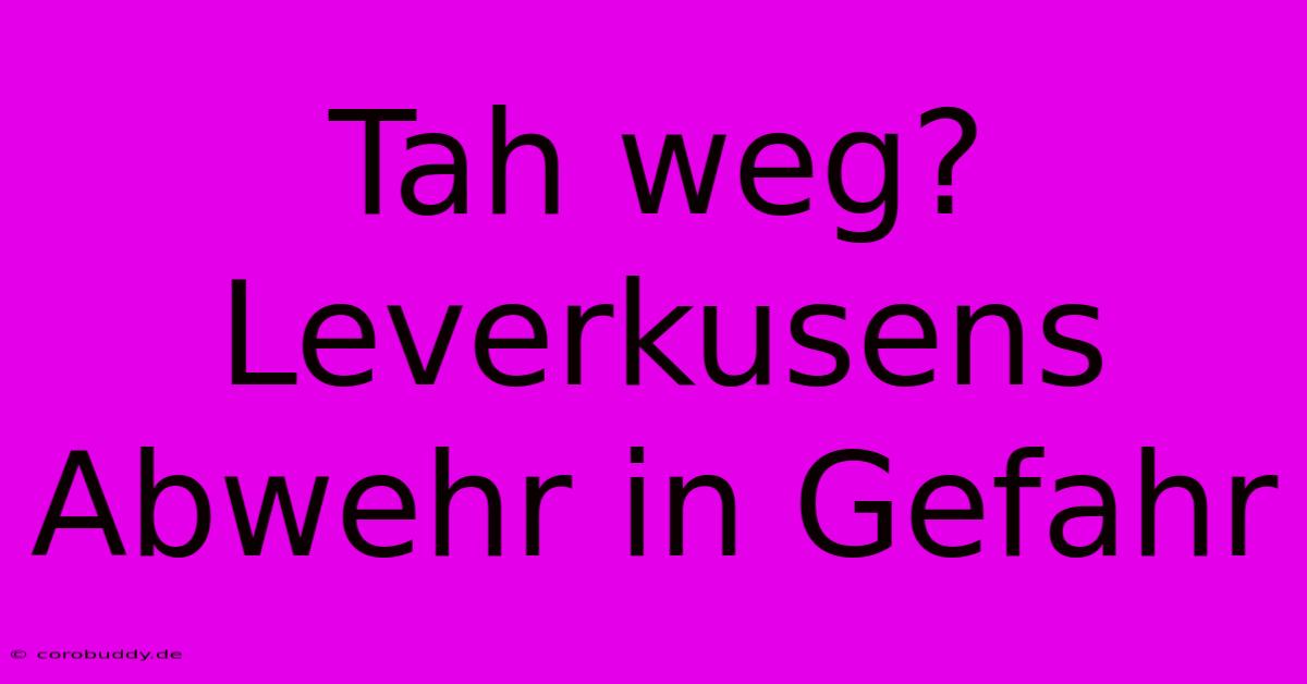 Tah Weg? Leverkusens Abwehr In Gefahr