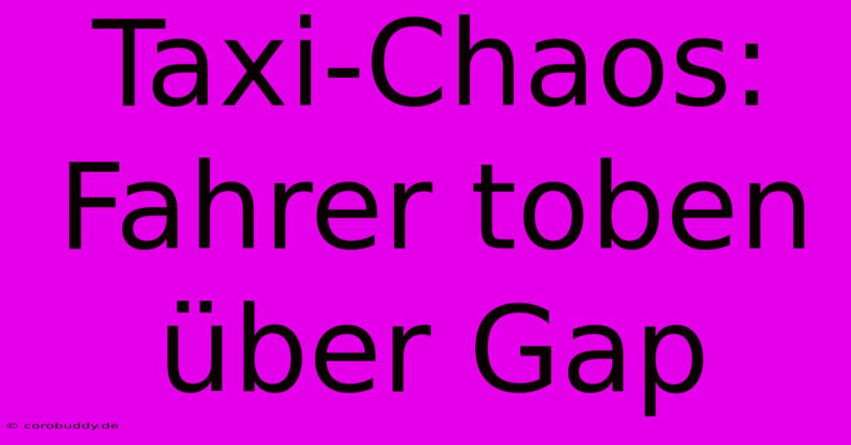 Taxi-Chaos: Fahrer Toben Über Gap