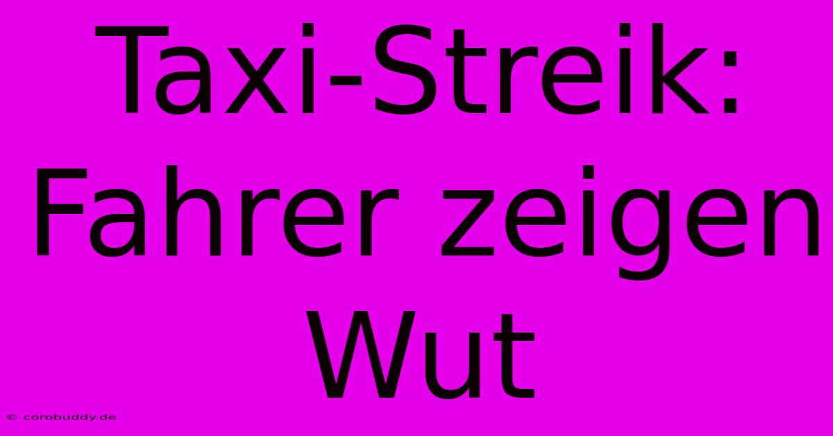 Taxi-Streik: Fahrer Zeigen Wut