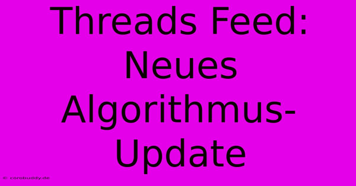 Threads Feed: Neues Algorithmus-Update