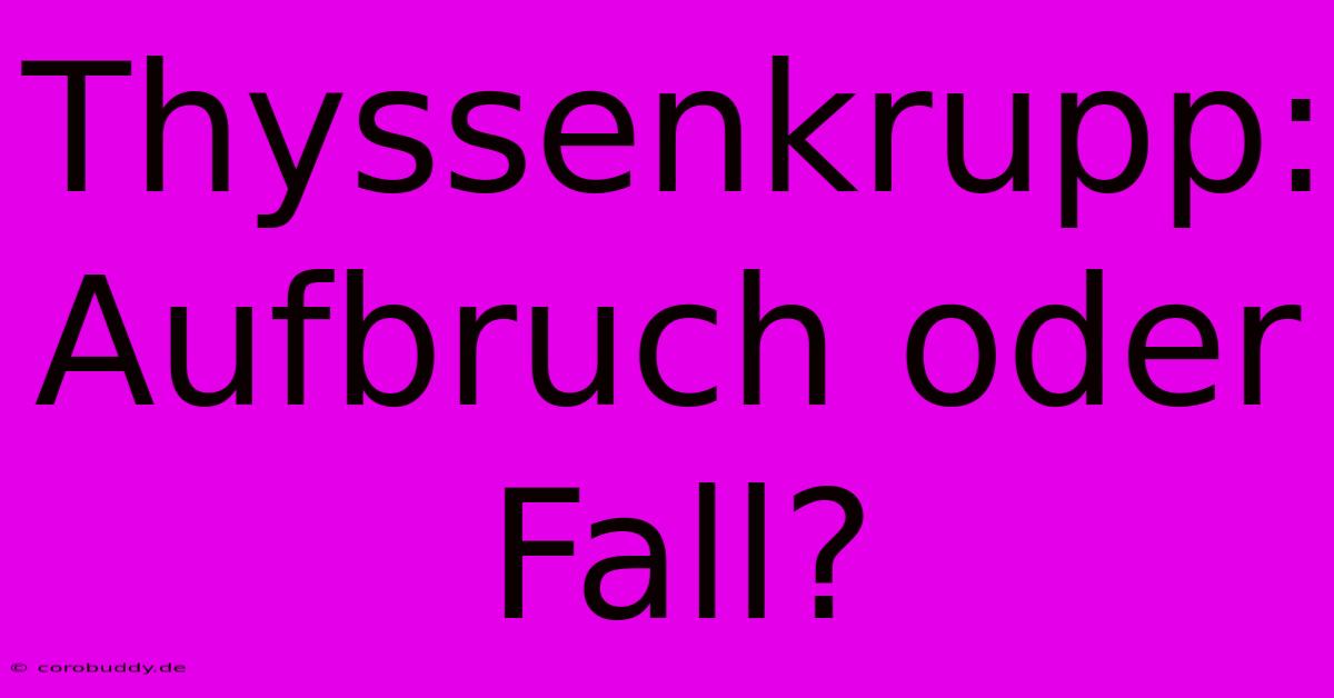 Thyssenkrupp: Aufbruch Oder Fall?