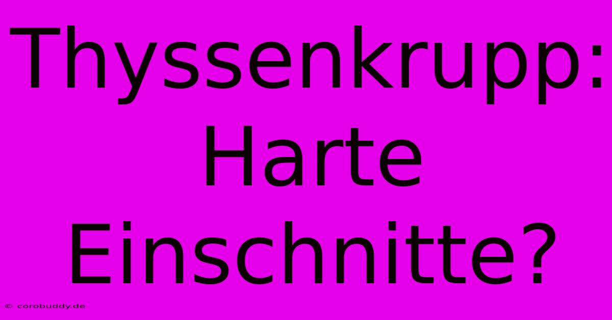 Thyssenkrupp: Harte Einschnitte?