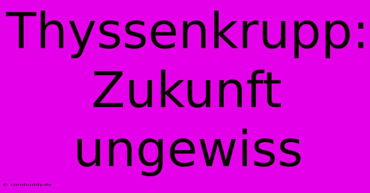 Thyssenkrupp: Zukunft Ungewiss