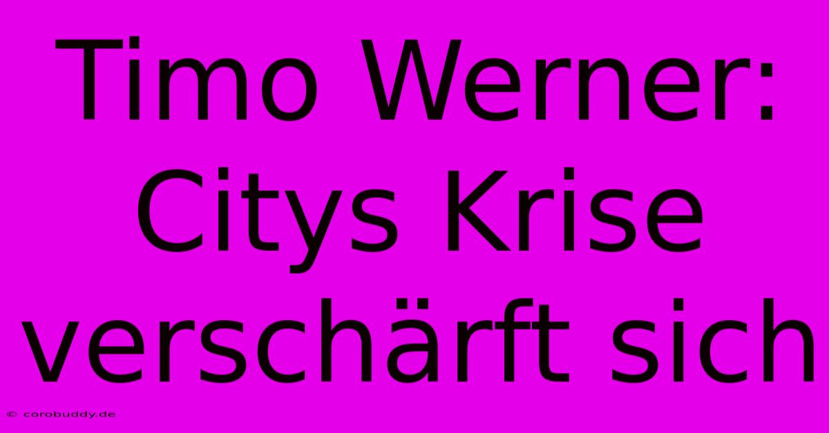 Timo Werner: Citys Krise Verschärft Sich