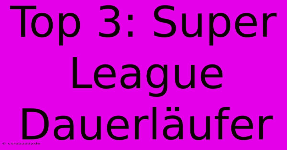 Top 3: Super League Dauerläufer