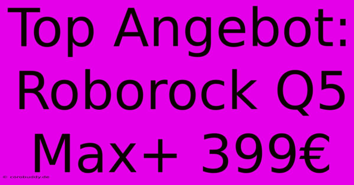 Top Angebot: Roborock Q5 Max+ 399€