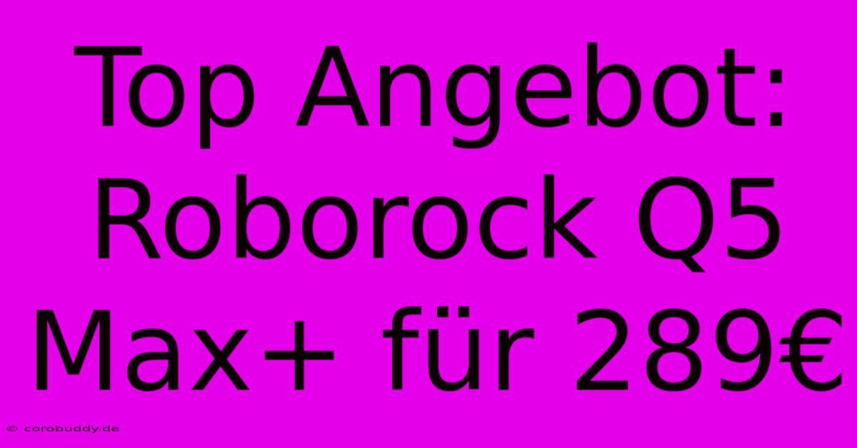 Top Angebot: Roborock Q5 Max+ Für 289€