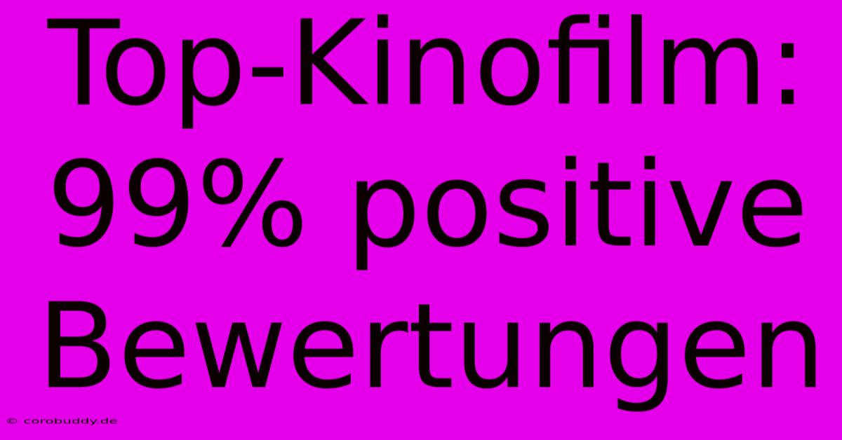 Top-Kinofilm: 99% Positive Bewertungen