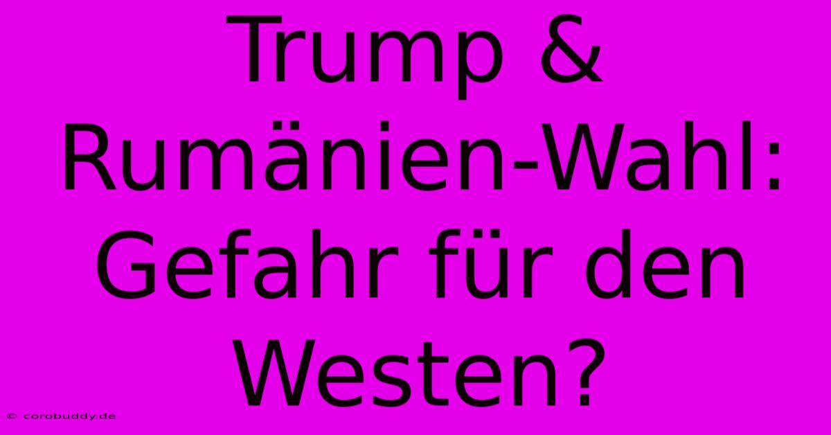 Trump & Rumänien-Wahl: Gefahr Für Den Westen?