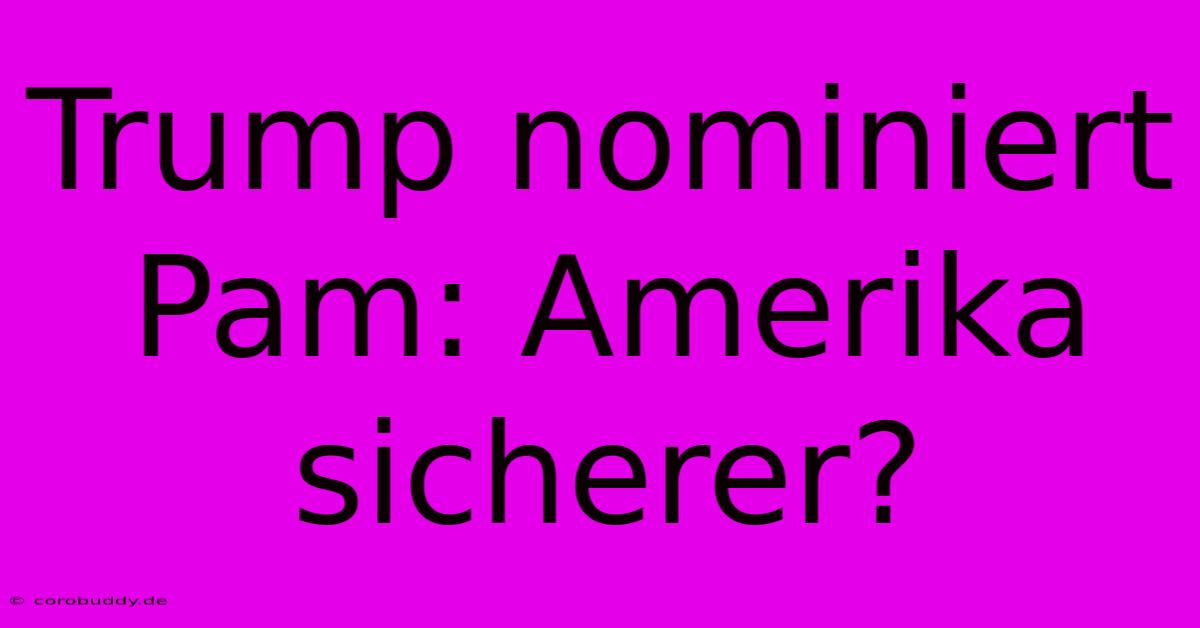 Trump Nominiert Pam: Amerika Sicherer?