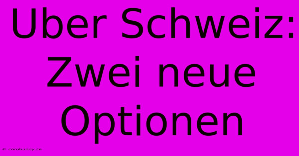 Uber Schweiz: Zwei Neue Optionen