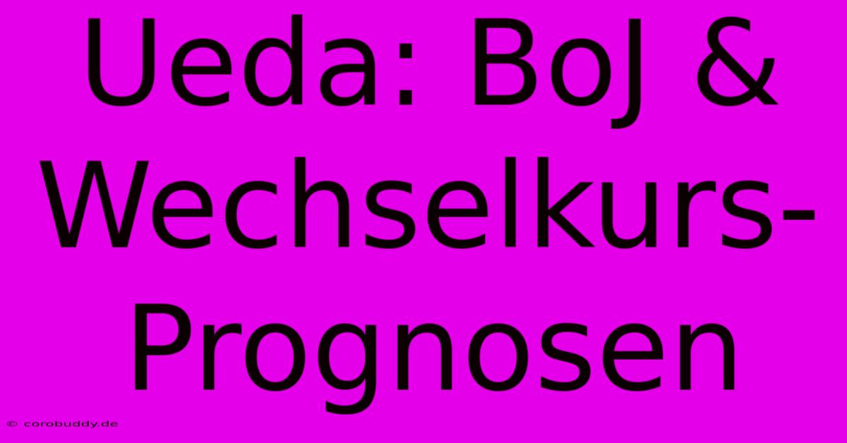 Ueda: BoJ & Wechselkurs-Prognosen