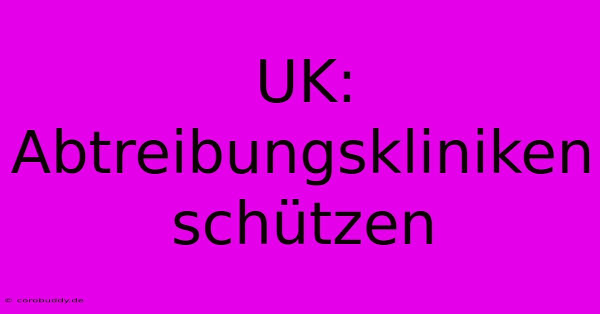 UK: Abtreibungskliniken Schützen