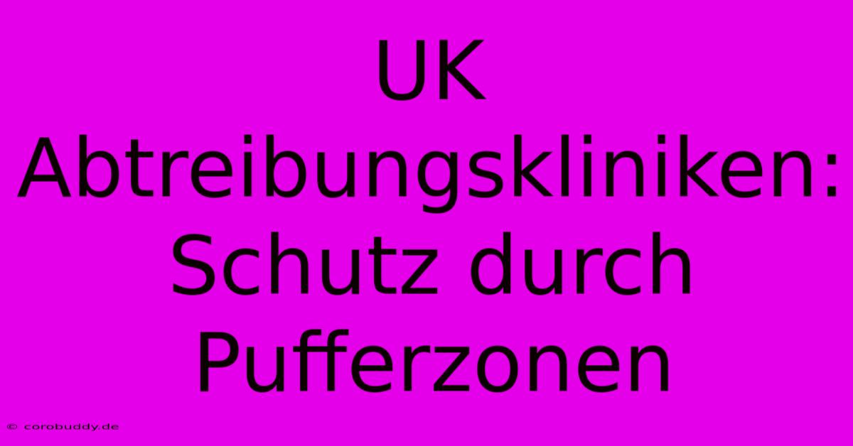 UK Abtreibungskliniken: Schutz Durch Pufferzonen