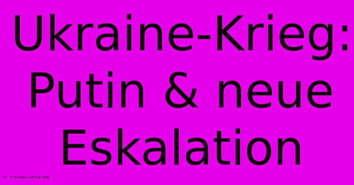 Ukraine-Krieg: Putin & Neue Eskalation