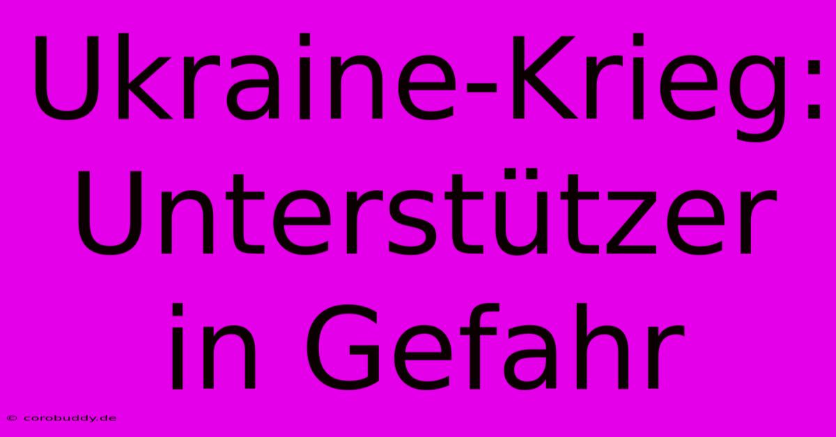 Ukraine-Krieg: Unterstützer In Gefahr