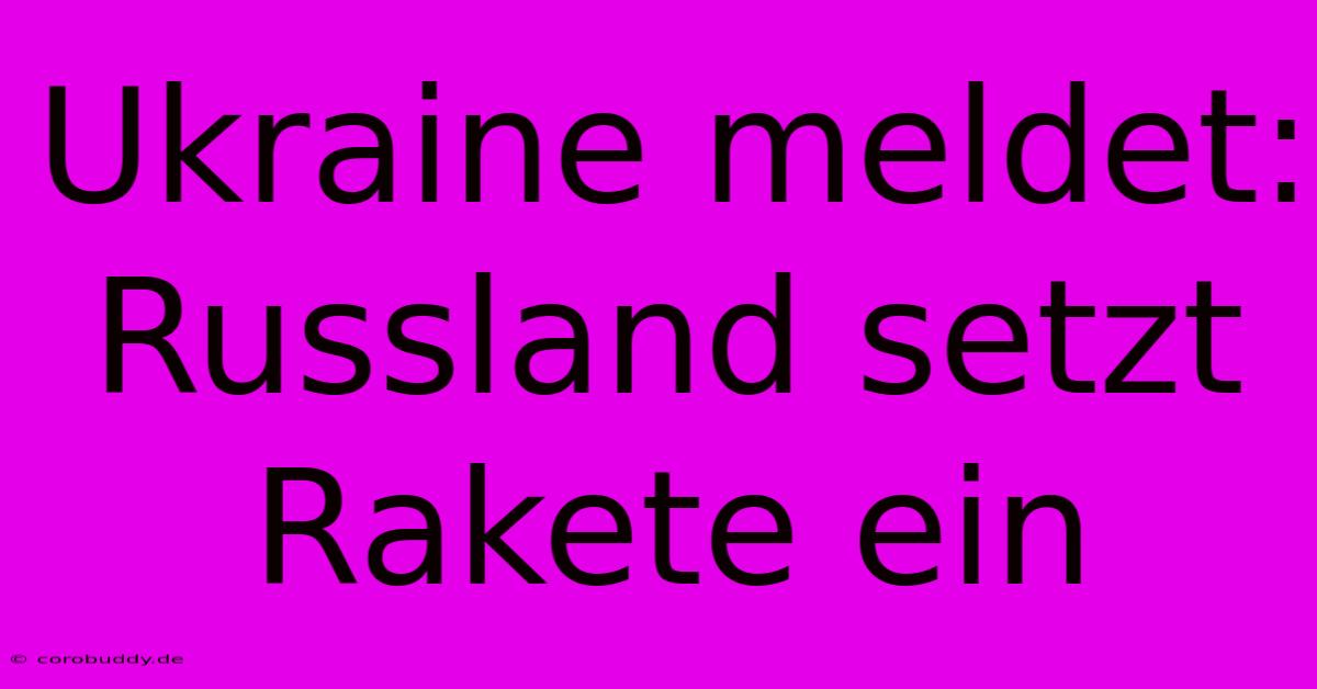 Ukraine Meldet: Russland Setzt Rakete Ein