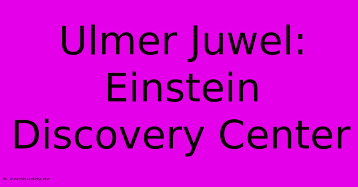 Ulmer Juwel: Einstein Discovery Center