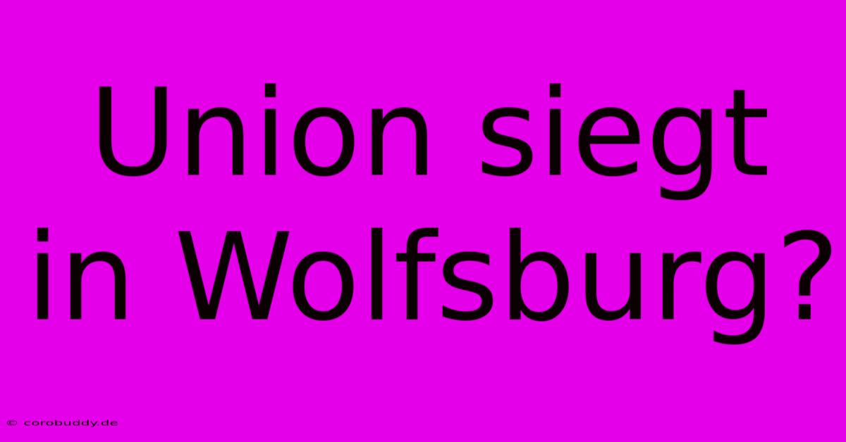 Union Siegt In Wolfsburg?