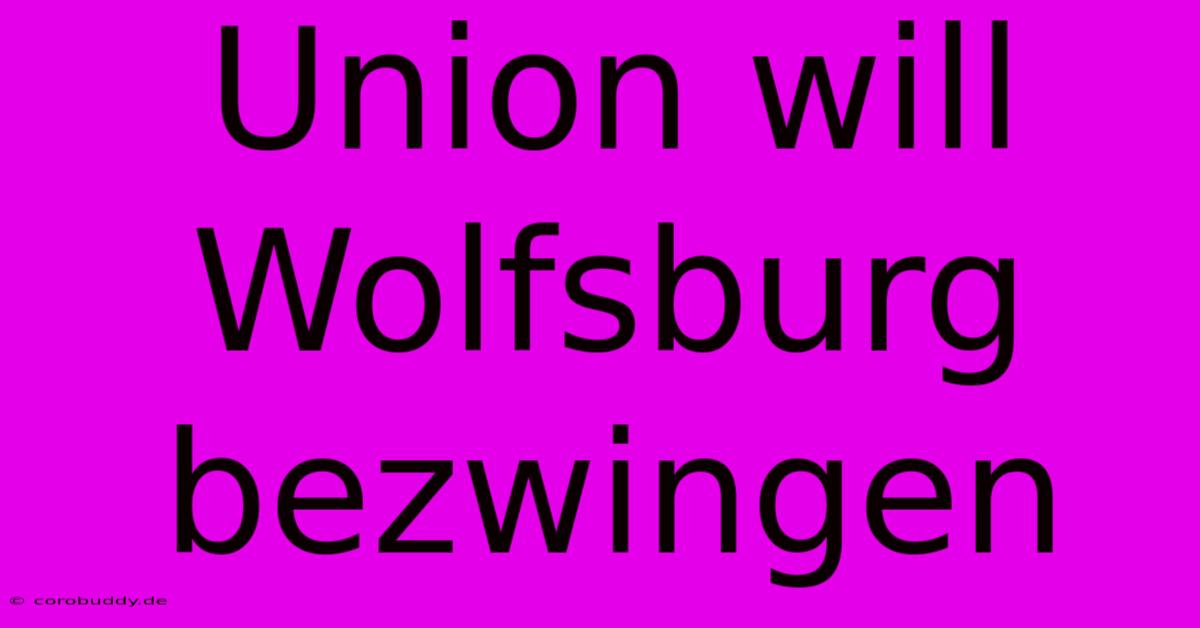 Union Will Wolfsburg Bezwingen