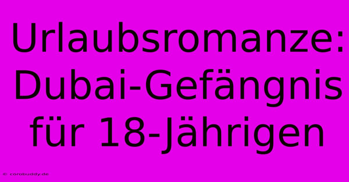 Urlaubsromanze: Dubai-Gefängnis Für 18-Jährigen