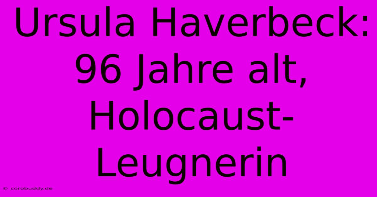 Ursula Haverbeck: 96 Jahre Alt, Holocaust-Leugnerin