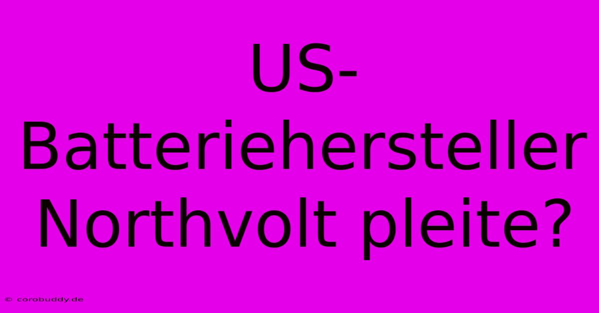 US-Batteriehersteller Northvolt Pleite?