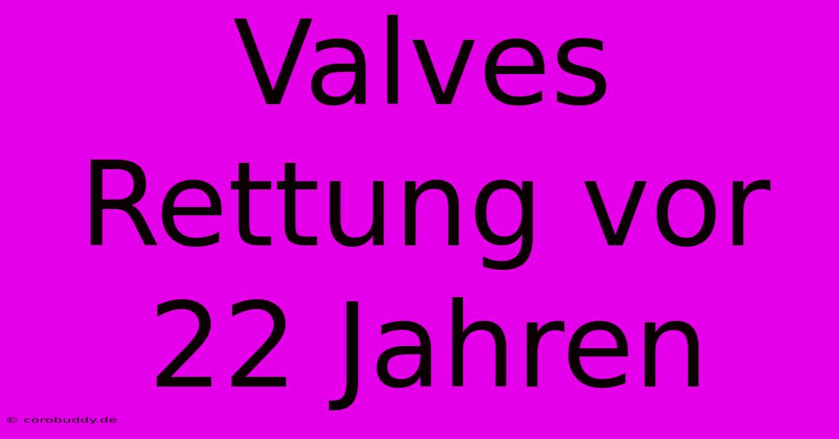 Valves Rettung Vor 22 Jahren