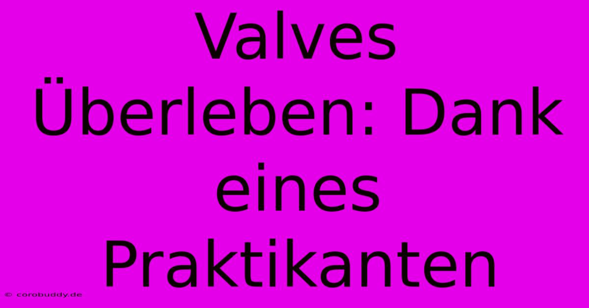 Valves Überleben: Dank Eines Praktikanten