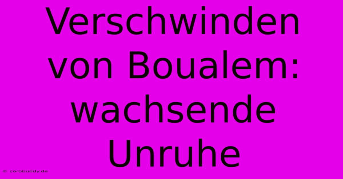 Verschwinden Von Boualem: Wachsende Unruhe