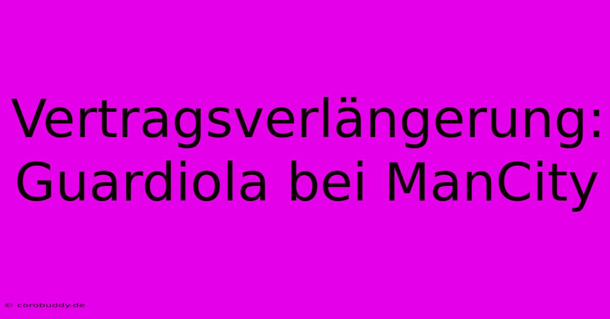 Vertragsverlängerung: Guardiola Bei ManCity