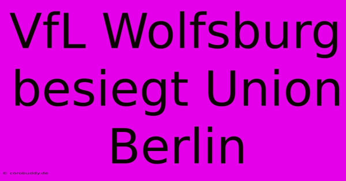 VfL Wolfsburg Besiegt Union Berlin