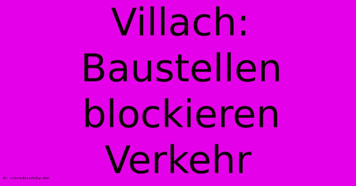 Villach: Baustellen Blockieren Verkehr