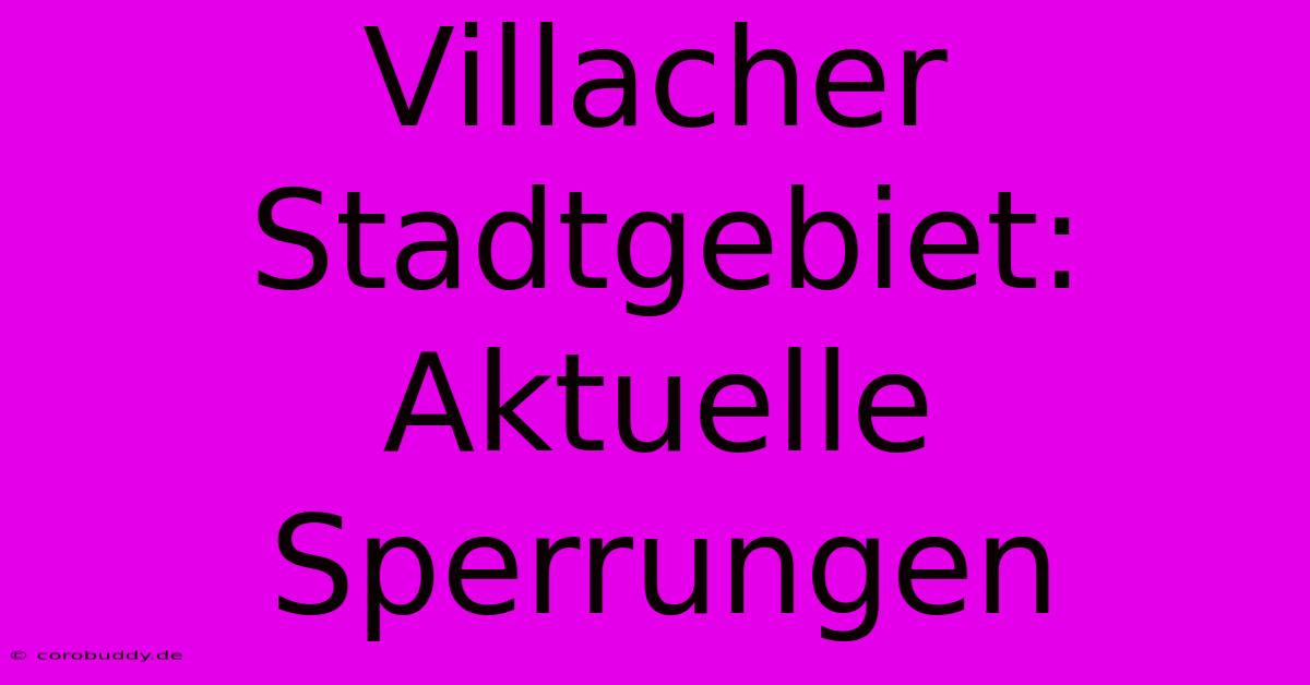 Villacher Stadtgebiet: Aktuelle Sperrungen