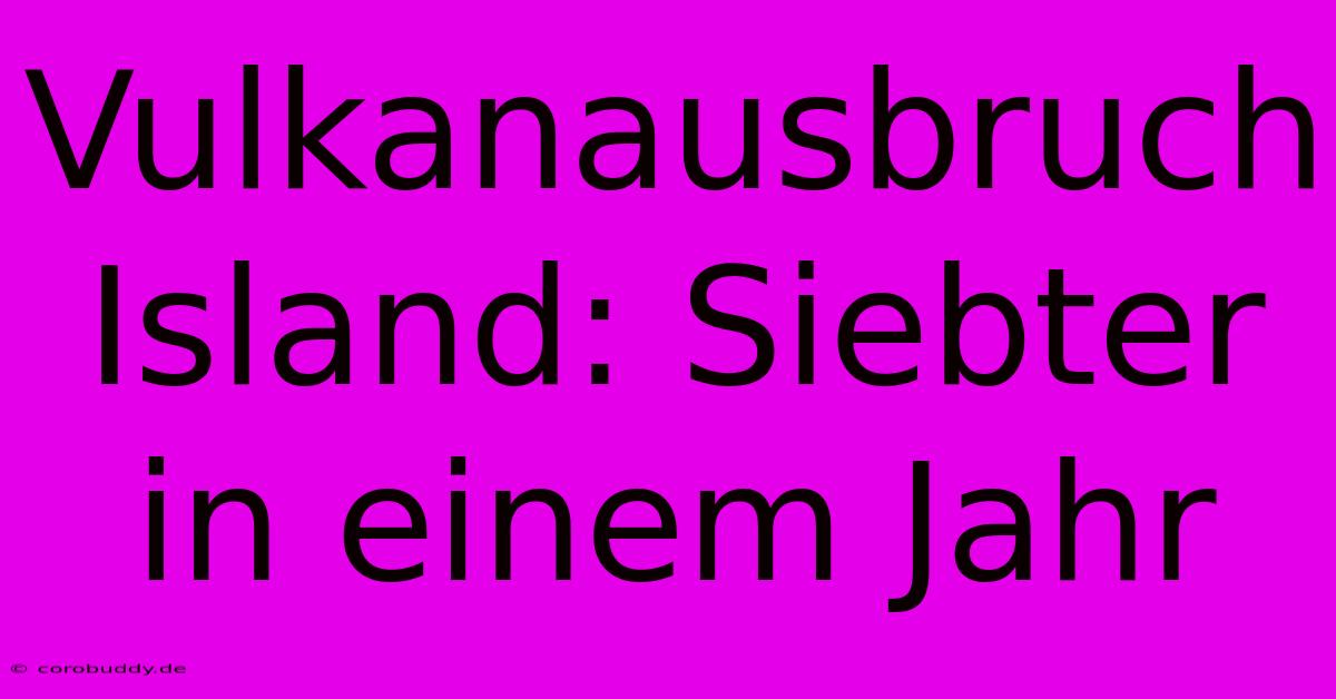 Vulkanausbruch Island: Siebter In Einem Jahr