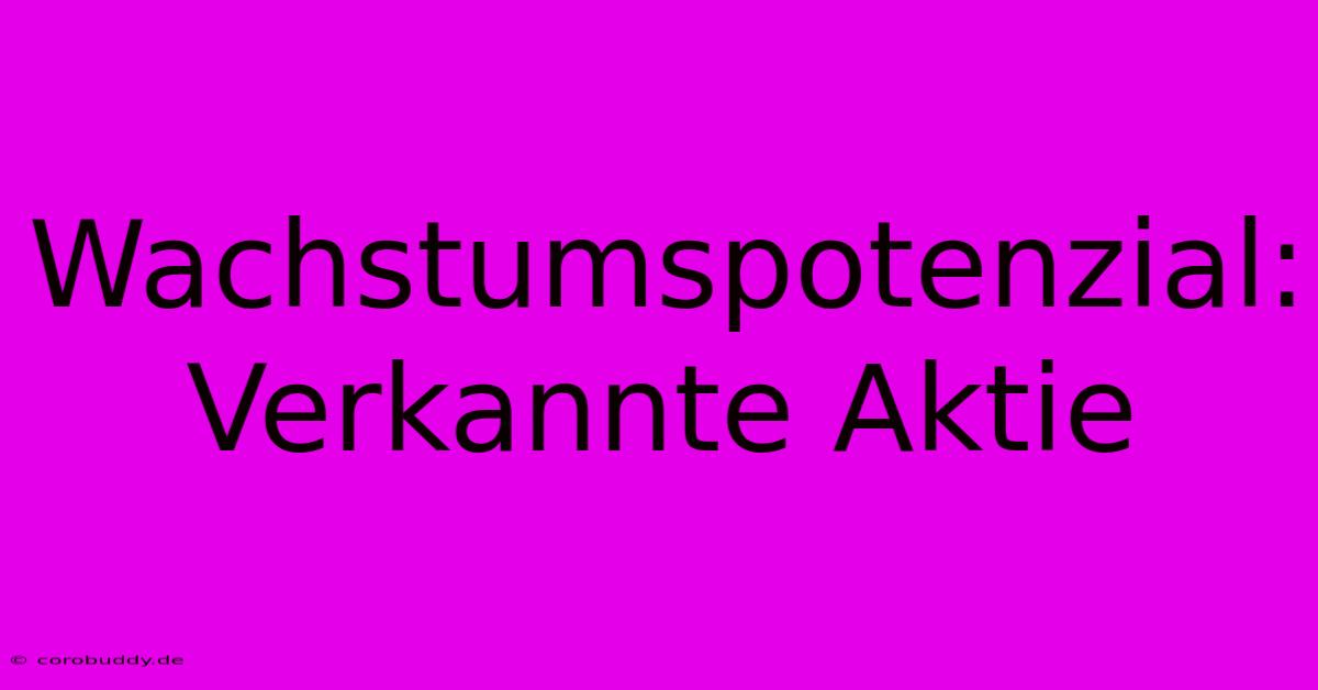 Wachstumspotenzial:  Verkannte Aktie