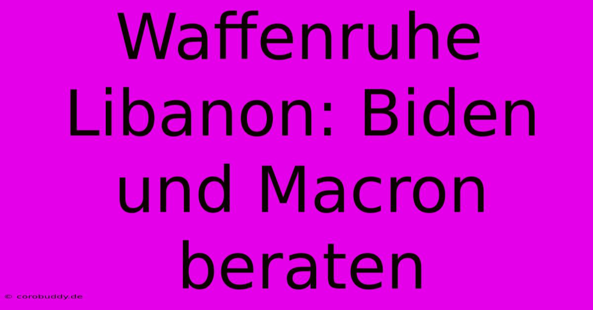 Waffenruhe Libanon: Biden Und Macron Beraten