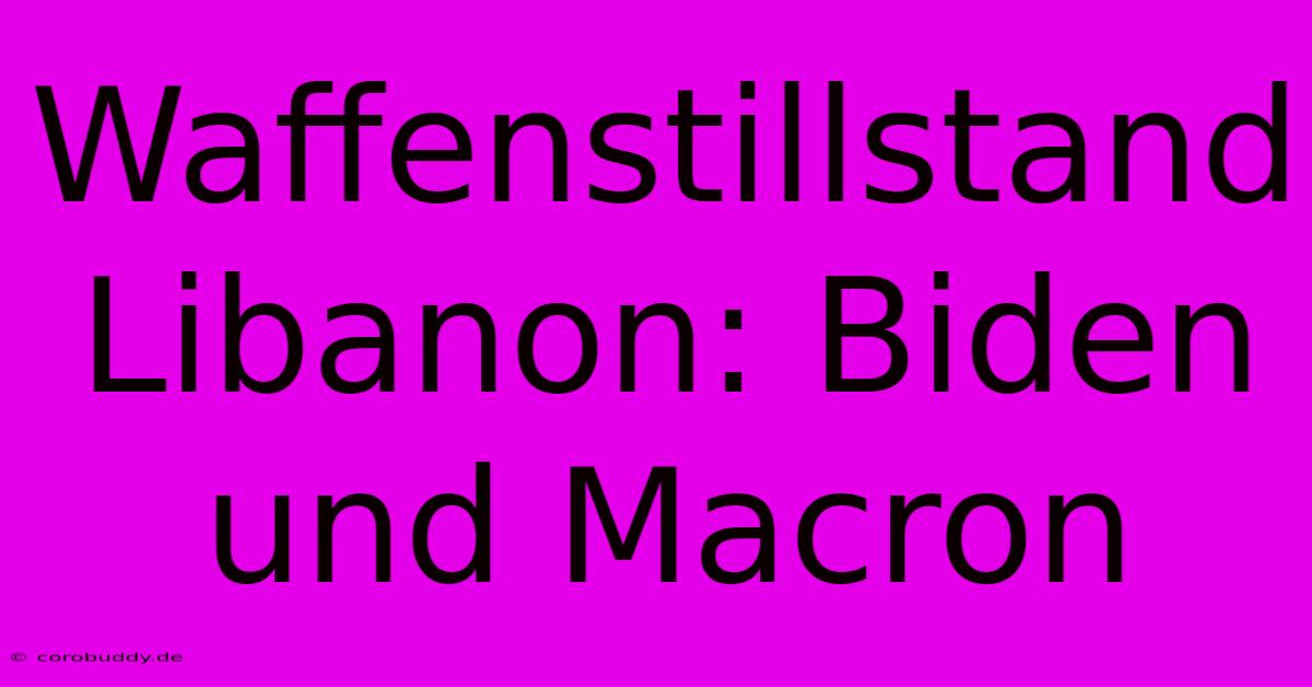 Waffenstillstand Libanon: Biden Und Macron