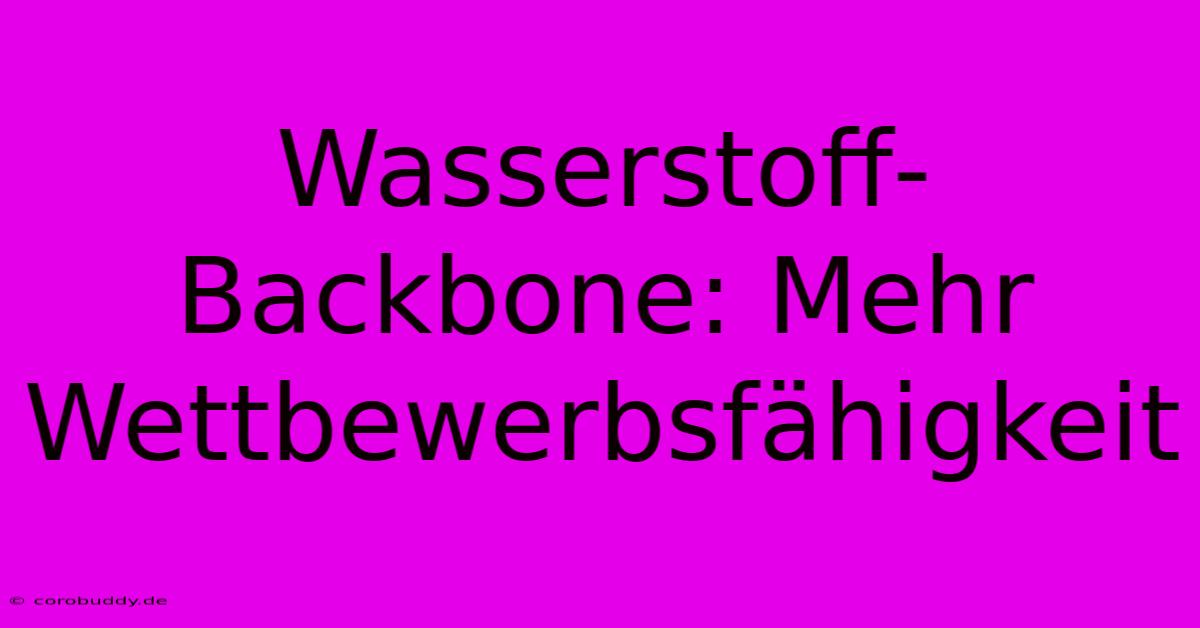 Wasserstoff-Backbone: Mehr Wettbewerbsfähigkeit