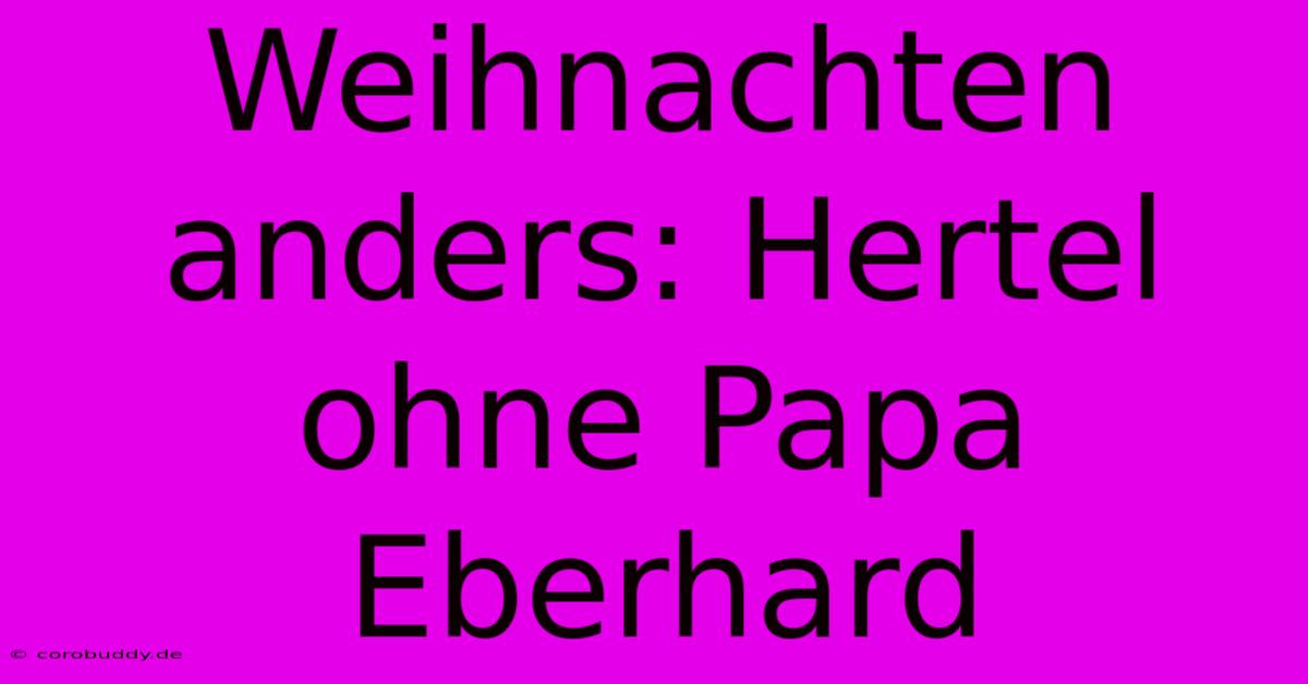 Weihnachten Anders: Hertel Ohne Papa Eberhard